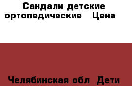 Сандали детские ортопедические › Цена ­ 450 - Челябинская обл. Дети и материнство » Детская одежда и обувь   . Челябинская обл.